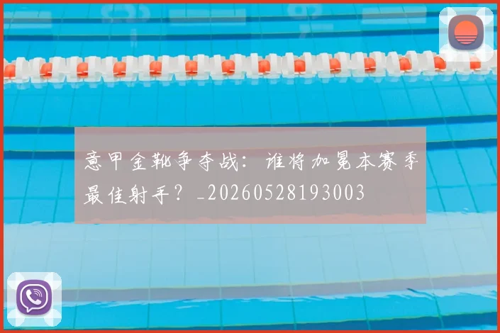 意甲金靴争夺战：谁将加冕本赛季最佳射手？_20260528193003