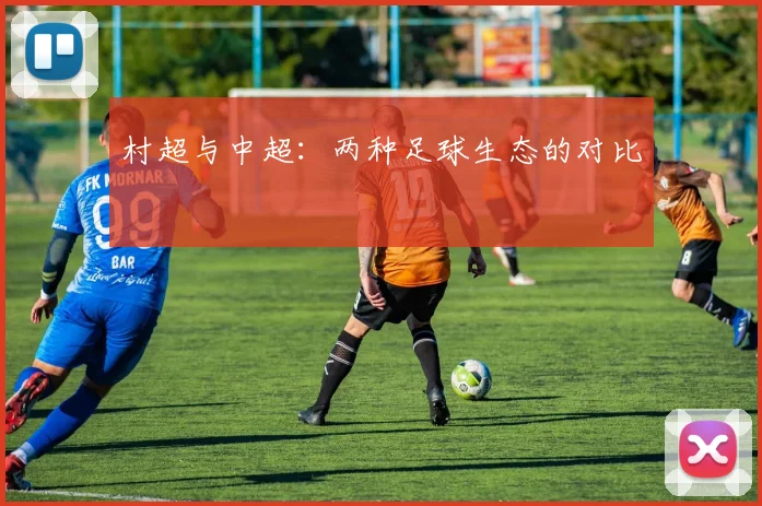 村超与中超:两种足球生态的对比