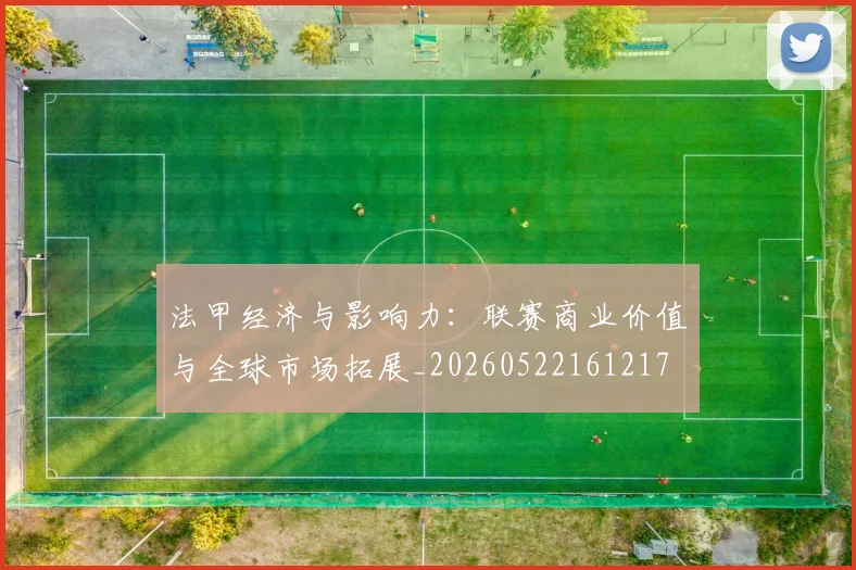 法甲经济与影响力：联赛商业价值与全球市场拓展_20260522161217
