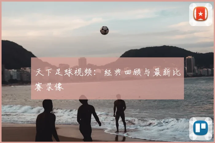 天下足球视频:经典回顾与最新比赛录像