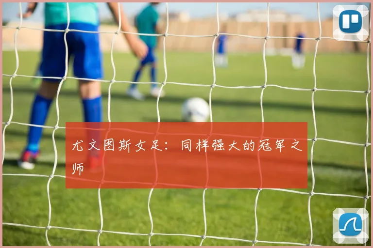 尤文图斯女足：同样强大的冠军之师