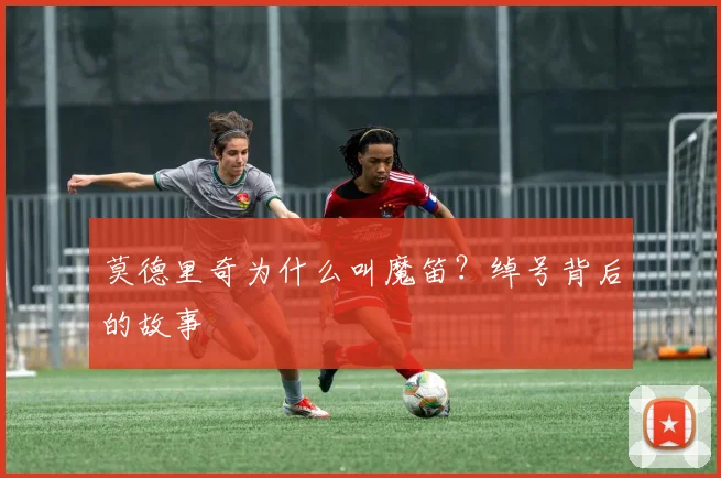 莫德里奇为什么叫魔笛?绰号背后的故事