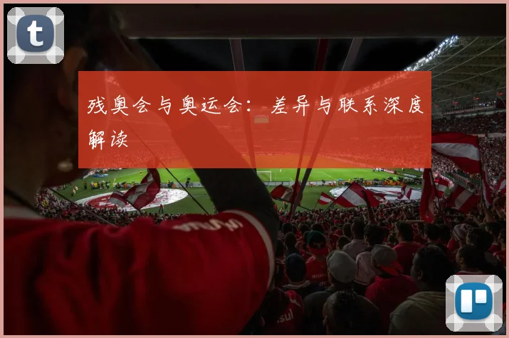 残奥会与奥运会:差异与联系深度解读