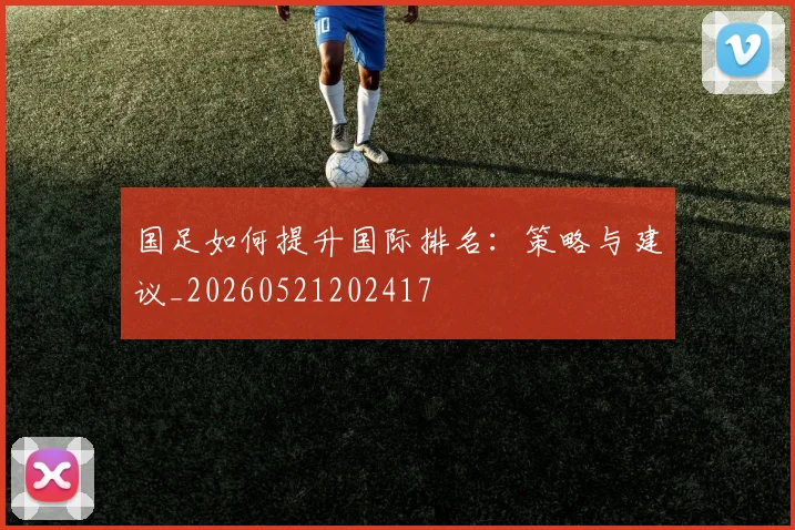 国足如何提升国际排名:策略与建议_20260521202417