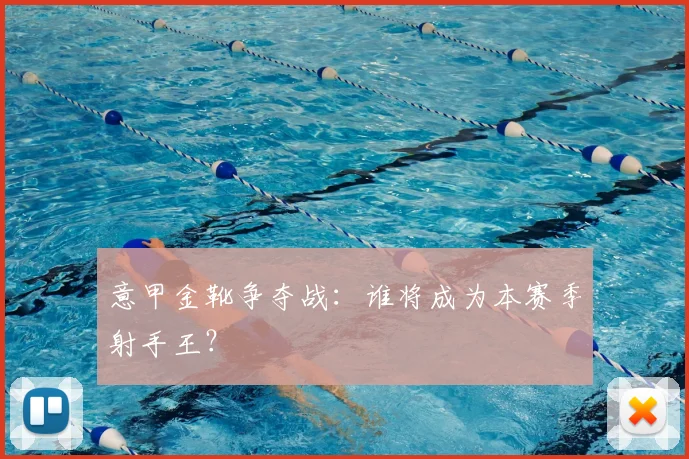 意甲金靴争夺战：谁将成为本赛季射手王？