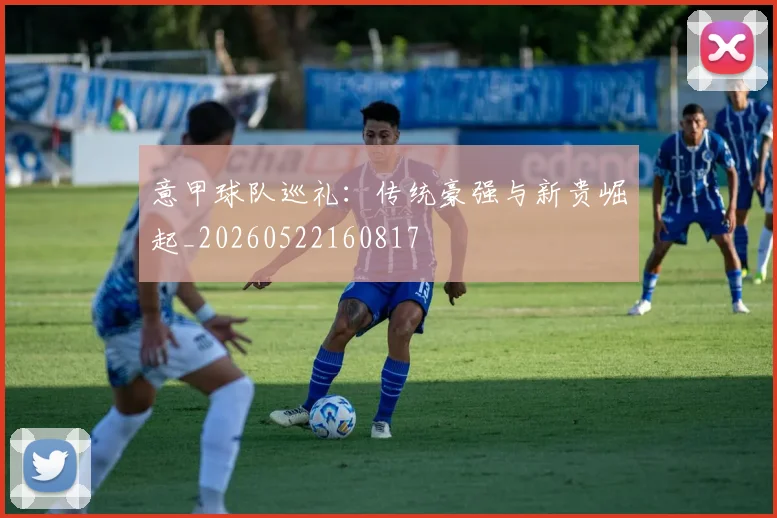 意甲球队巡礼:传统豪强与新贵崛起_20260522160817