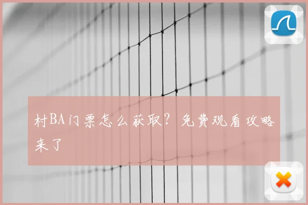 村BA门票怎么获取?免费观看攻略来了