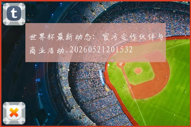 世界杯最新动态：官方合作伙伴与商业活动_20260521201532
