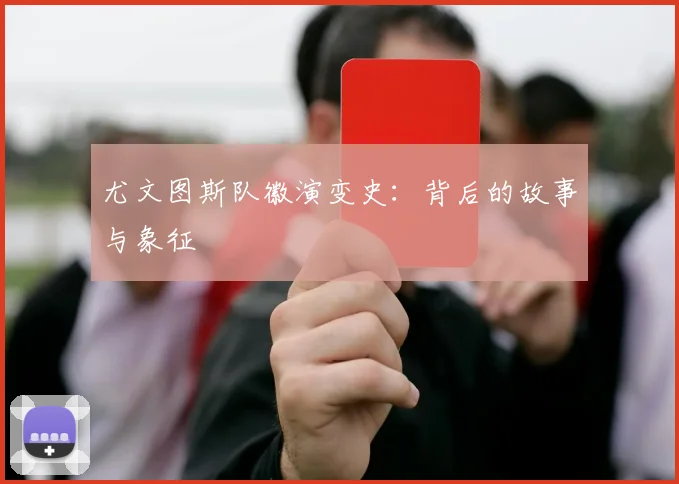 尤文图斯队徽演变史:背后的故事与象征