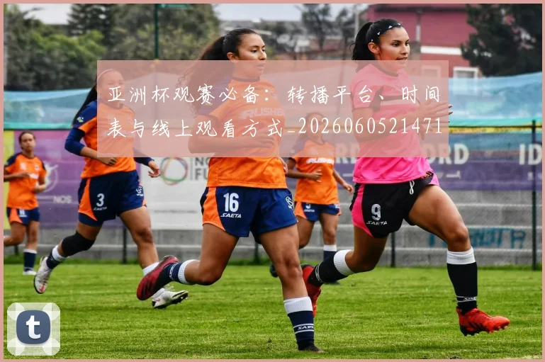 亚洲杯观赛必备:转播平台、时间表与线上观看方式_20260605214710