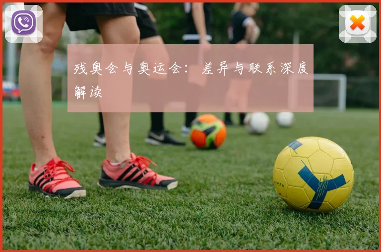 残奥会与奥运会:差异与联系深度解读