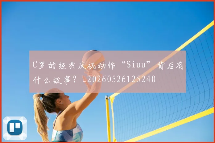 C罗的经典庆祝动作“Siuu”背后有什么故事?_20260526125240