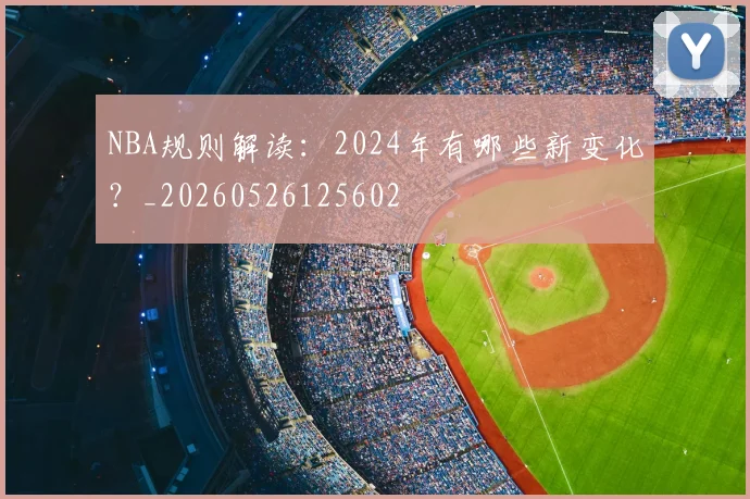 NBA规则解读:2024年有哪些新变化?_20260526125602