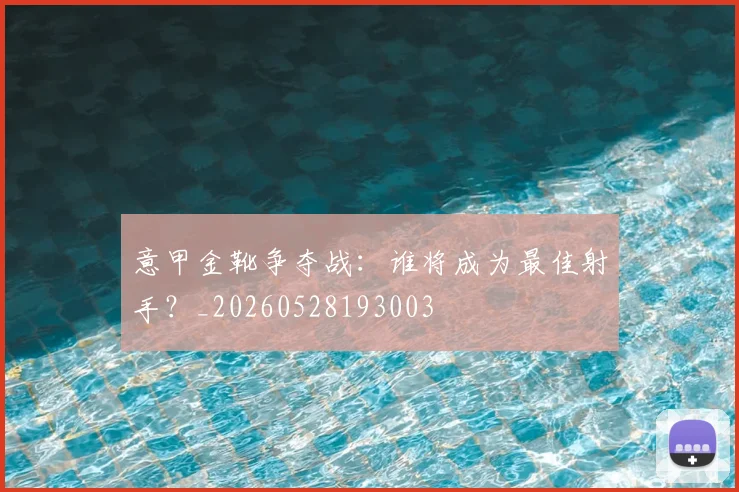 意甲金靴争夺战：谁将成为最佳射手？_20260528193003