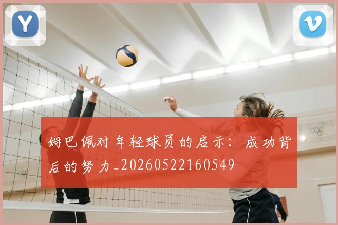 姆巴佩对年轻球员的启示：成功背后的努力_20260522160549