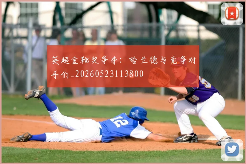 英超金靴奖争夺:哈兰德与竞争对手们_20260523113800