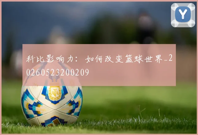 科比影响力：如何改变篮球世界_20260523200209