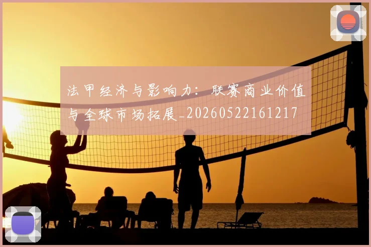 法甲经济与影响力:联赛商业价值与全球市场拓展_20260522161217