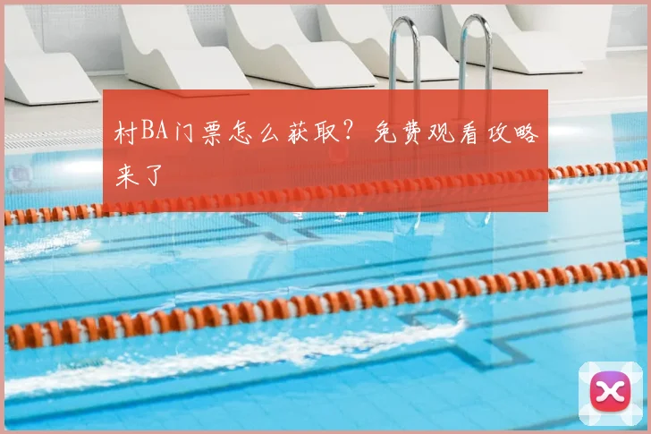 村BA门票怎么获取?免费观看攻略来了