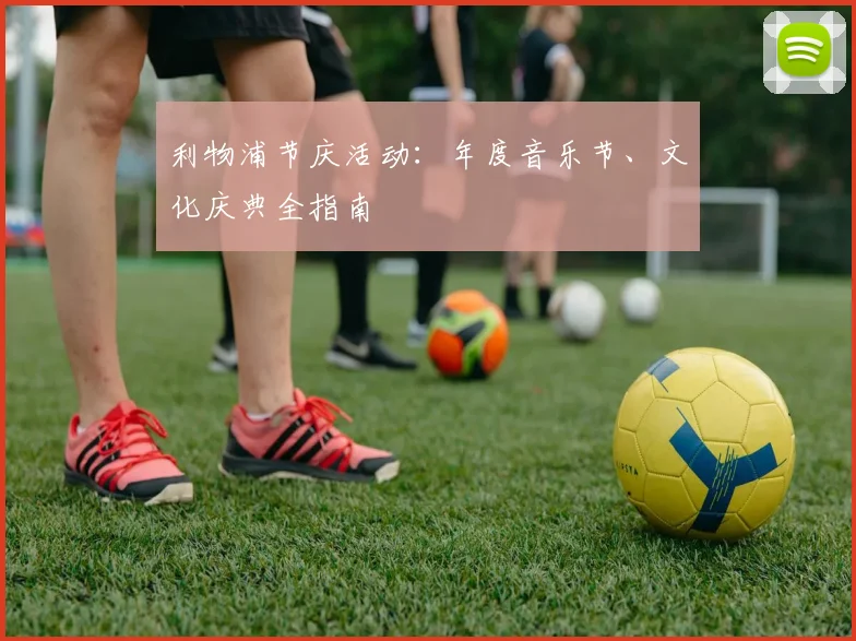 利物浦节庆活动：年度音乐节、文化庆典全指南