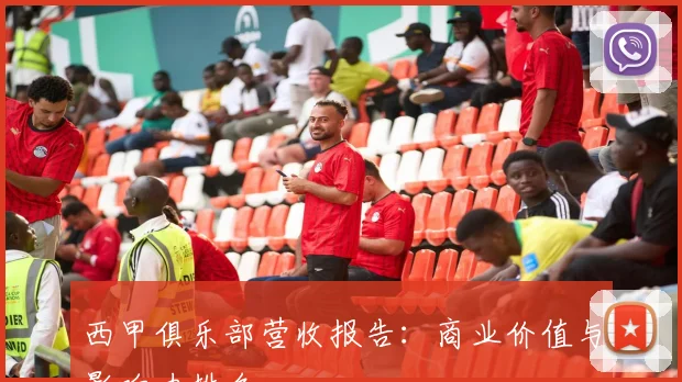 西甲俱乐部营收报告：商业价值与影响力排名