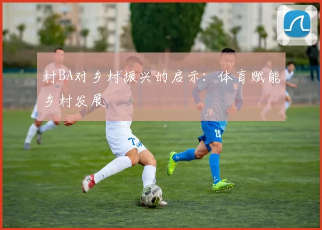 村BA对乡村振兴的启示:体育赋能乡村发展