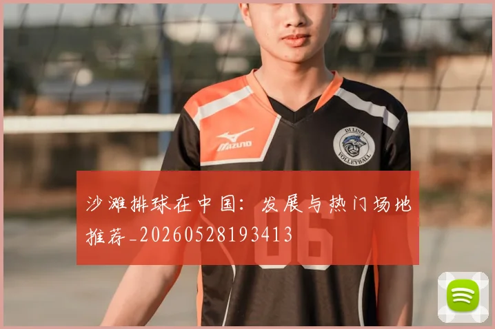 沙滩排球在中国:发展与热门场地推荐_20260528193413