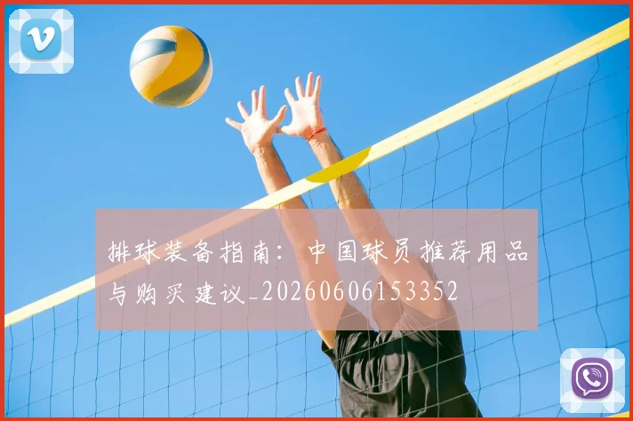 排球装备指南：中国球员推荐用品与购买建议_20260606153352