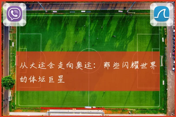 从大运会走向奥运:那些闪耀世界的体坛巨星