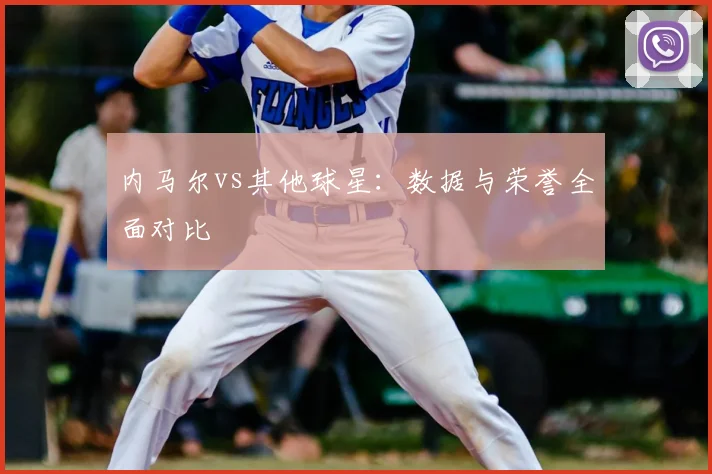 内马尔vs其他球星：数据与荣誉全面对比