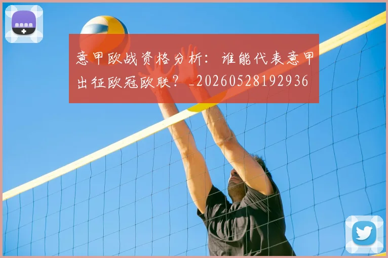 意甲欧战资格分析:谁能代表意甲出征欧冠欧联?_20260528192936