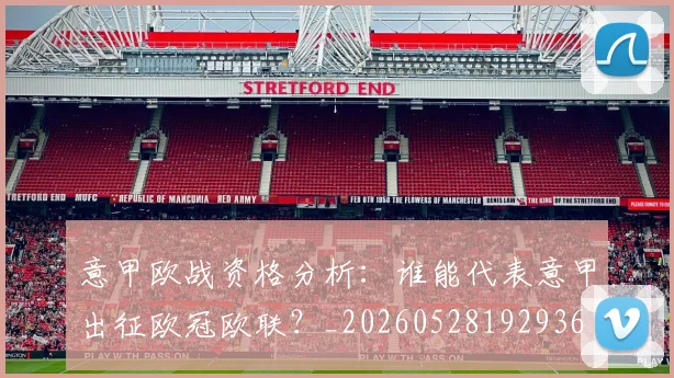 意甲欧战资格分析:谁能代表意甲出征欧冠欧联?_20260528192936
