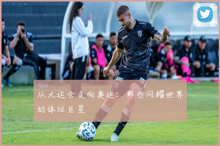 从大运会走向奥运:那些闪耀世界的体坛巨星