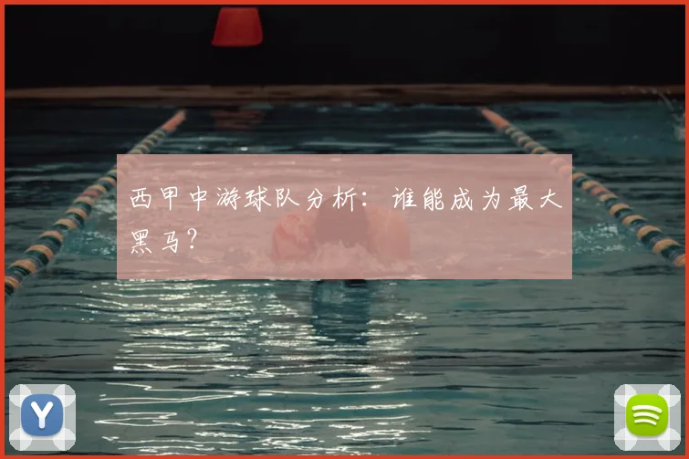 西甲中游球队分析:谁能成为最大黑马?